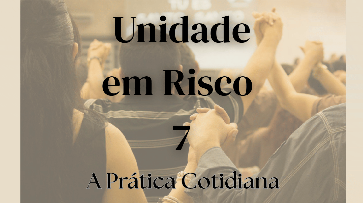 Imagem com fundo em tons de sépia exibindo silhuetas de pessoas com as mãos levantadas. Ao centro, destaca-se o texto "Unidade em Risco. 7. A Prática Cotidiana", ilustrando a aplicação de Filipenses 2 para a unidade na igreja.
